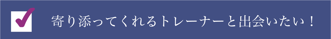 寄り添ってくれるトレーナーさんと出会いたい！
